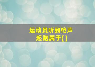 运动员听到枪声起跑属于( )